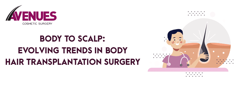 Body to Scalp: Evolving Trends in Body Hair Transplantation Surgery